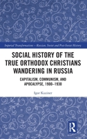 Social History of the True Orthodox Christians Wandering in Russia: Capitalism, Communism, and Apocalypse, 1900-1930 (Imperial Transformations – Russian, Soviet and Post-Soviet History) 1041101252 Book Cover