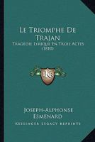 Le Triomphe De Trajan: Tragedie Lyrique En Trois Actes (1810) 1166692892 Book Cover