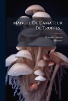 Manuel de L'Amateur de Truffes, Ou L'Art D'Obtenir Des Truffes, (A0/00d.1828) 2012585310 Book Cover