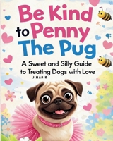 Be Kind to Penny the Pug: A Sweet and Silly Guide to Treating Dogs with Love B0GF6325MR Book Cover