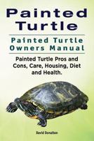 Painted Turtle. Painted Turtle Owners Manual. Painted Turtle Pros and Cons, Care, Housing, Diet and Health. 1911142364 Book Cover
