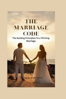 The Marriage Code: The Guiding Principles To a Thriving Marriage. B0CT8F6FZ8 Book Cover