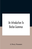 An Introduction To Breton Grammar; Designed Chiefly For Those Celts And Others In Great Britain Who Desire A Literary Acquaintance, Through The ... Relatives And Neighbours In Little Britain 1016478038 Book Cover