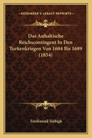 Das Anhaltische Reichscontingent In Den Turkenkriegen Von 1684 Bis 1689 (1854) 1120413575 Book Cover