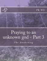 Praying to an Unknown God - Part 3: The Awakening 1484113357 Book Cover