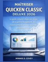 MAÎTRISER QUICKEN CLASSIC DELUXE 2026: Le guide complet, étape par étape, de la gestion budgétaire, des investissements et de la sécurité financière à vie (French Edition) B0GHYQXGMD Book Cover