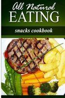 All Natural Eating - Snacks Cookbook: All natural, Raw, Diabetic Friendly, Low Carb and Sugar Free Nutrition 1499179103 Book Cover