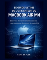 LE GUIDE ULTIME DE L'UTILISATEUR DU MACBOOK AIR M4: Découvrez des fonctionnalités cachées, des raccourcis et des astuces de productivité (French Edition) B0GJDM2T1V Book Cover
