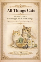 All Things Cats: A Gentle Guide to Grooming, Care & Well-Being: A calm, compassionate guide to caring for your cat — one gentle step at a time (Animal Grooming & Care Series) B0GG6TSW72 Book Cover