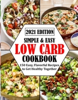 SIMPLE & EASY LOW CARB COOKBOOK: 150 Easy, Flavorful Recipes to Get Healthy Together B09KN62VJ2 Book Cover