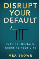 Disrupt Your Default: Rethink, Reclaim, Redefine Your Life B0F4KNLMZB Book Cover