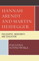 Hannah Arendt and Martin Heidegger: Philosophy, Modernity, and Education 1498582435 Book Cover