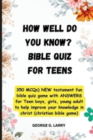 HOW WELL DO YOU KNOW? Bible Quiz for Teens: 350 MCQs) NEW testament quiz game with ANSWERS for boys, girls, young adult to help improve your knowledge B0CQ7H6JG2 Book Cover