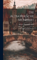 Die Altbayerische Mundart: Grammatik Und Sprachproben 1021614068 Book Cover