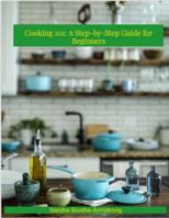 Cooking 101: A Step - by - Step Guide for Beginners B0G5GGMPQM Book Cover