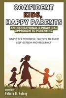CONFIDENT KIDS, HAPPY PARENTS: An Inspirational & Practical Approach to Parenting: Simple Yet Powerful Tactics to Build Self-Esteem and Resilience B0F1FCB989 Book Cover