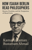 How Isaiah Berlin Read Philosophers: Reason, Freedom, and the Temptation of Moral Unity (Isaiah Berlin Studies) B0GBM7P2FZ Book Cover
