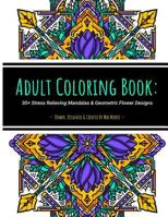 Adult Coloring Book: 30+ Stress Relieving Mandalas & Geometric Flower Designs: 30+ Unique Artist-Drawn Adult Coloring Pages Perfect for Stress Relief, Self-Care and Mindfulness. 1727100867 Book Cover