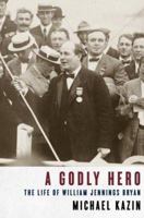A Godly Hero: The Life of William Jennings Bryan 0375411356 Book Cover