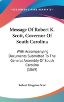 Message Of Robert K. Scott, Governor Of South Carolina: With Accompanying Documents Submitted To The General Assembly Of South Carolina 1166618641 Book Cover