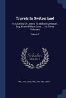 Travels In Switzerland And In The Country Of The Grisons: In A Series Of Letters To William Melroth, Volume 2... 1279598271 Book Cover