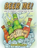 Beer Me! Color By Numbers Coloring Book For Men: An Adult Color By Numbers Coloring Book of Beer and Spirits for Relaxation and Meditation 1978090870 Book Cover