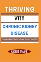 Thriving With Chronic Kidney Disease: Navigating Kidney Health: Tools and Tips for a Vibrant Life B0DW4HKKH7 Book Cover