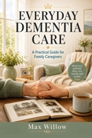 Everyday Dementia Care: A Practical Guide for Family Caregivers B0HBR6S5R4 Book Cover