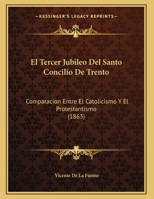 El Tercer Jubileo Del Santo Concilio De Trento: Comparacion Entre El Catolicismo Y El Protestantismo (1863) 1168293855 Book Cover