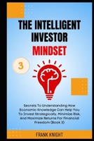 The Intelligent Investor Mindset: Secrets To Understanding How Economic Knowledge Can Help You To Invest Strategically, Minimize Risk, And Maximize ... (Book 3). (Cryptocurrency Investing Secrets) B0CSPT7KQD Book Cover