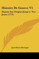 Histoire De Geneve V5: Depuis Son Origine Jusqu'a Nos Jours (1773) 1166050556 Book Cover