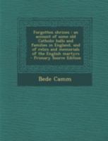 Forgotten Shrines: An Account of Some Old Catholic Halls and Families in England and of Relics and Memorials of the England Martyrs 1016047975 Book Cover