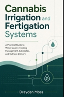 Cannabis Irrigation and Fertigation Systems: A Practical Guide to Water Quality, Feeding Management, Substrates, and Nutrient Delivery B0H23JJF8G Book Cover
