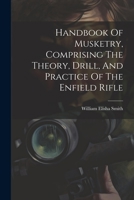 Handbook Of Musketry, Comprising The Theory, Drill, And Practice Of The Enfield Rifle 1021237418 Book Cover