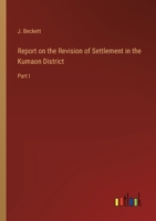 Report on the Revision of Settlement in the Kumaon District: Part I 3368800248 Book Cover