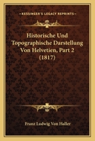 Historische Und Topographische Darstellung Von Helvetien, Part 2 (1817) 1167714342 Book Cover