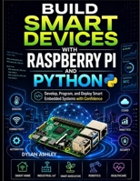 Build Smart Devices with Raspberry Pi and Python: Develop, Program, and Deploy Smart Embedded Systems with Confidence B0GYZK9ZFR Book Cover