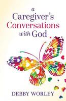 A Caregiver's Conversations with God 1947398369 Book Cover