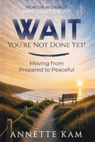 WAIT-You're Not Done Yet!: Moving from Prepared to Peaceful 1735793434 Book Cover