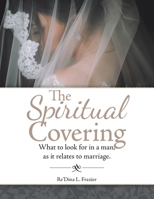 The Spiritual Covering: What to Look for in a Man, as It Relates to Marriage. 1796094374 Book Cover