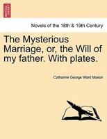 The Mysterious Marriage, Or, the Will of My Father. with Plates. 1241584702 Book Cover