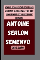 ANTOINE SERLOM SEMENYO: VON DEN STRASSEN CHELSEAS ZU DEN STADIONEN GLOBALERWELT: WIE WEIT KANN MAN MIT ENTSCHLOSSENHEIT KOMMEN? (German Edition) B0FS7XW41F Book Cover