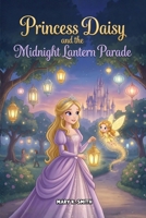 Princess Daisy and the Midnight Lantern Parade: A Magical Princess Story About Bravery Kindness and Courage for Ages 4–8 (Daisy the Princess) B0GW2QGKQF Book Cover