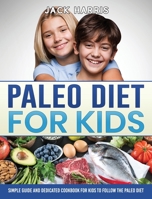 Paleo Diet for Kids: Simple Guide and Dedicated Cookbook for Kids to Follow the Paleo Diet 180301430X Book Cover