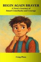 Begin Again Braver - A Teen’s Journey of Smart Comebacks and Courage: Every setback is a step forward B0G4G4X3BP Book Cover