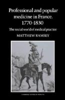 Professional and Popular Medicine in France 1770-1830: The Social World of Medical Practice (Cambridge Studies in the History of Medicine) 0521305179 Book Cover