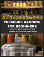 pressure canning for beginners: Safe & Easy Methods for Preserving Meat, Vegetables & Low-Acid Foods Without Mistakes B0GXS7XQ3S Book Cover