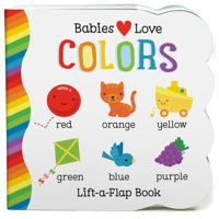 Babies Love Colors - A First Lift-a-Flap Board Book for Babies and Toddlers Learning about Colors, Ages 1-4 1680523201 Book Cover