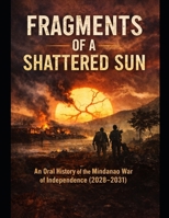 Fragments of a Shattered Sun: An Oral History of the Mindanao War of Independence (2028-2031) B0GGJ3F8W7 Book Cover