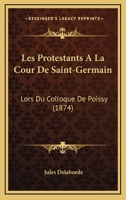 Les Protestants A La Cour De Saint-Germain: Lors Du Colloque De Poissy (1874) 1160175764 Book Cover